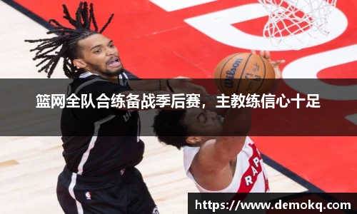 篮网全队合练备战季后赛，主教练信心十足