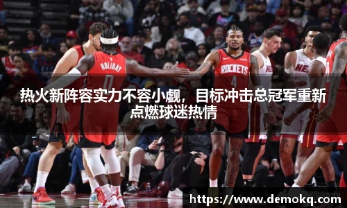 热火新阵容实力不容小觑，目标冲击总冠军重新点燃球迷热情