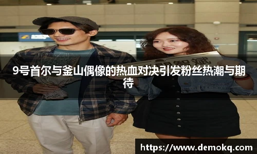 9号首尔与釜山偶像的热血对决引发粉丝热潮与期待