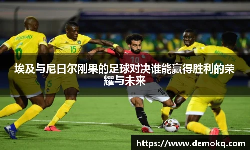 埃及与尼日尔刚果的足球对决谁能赢得胜利的荣耀与未来