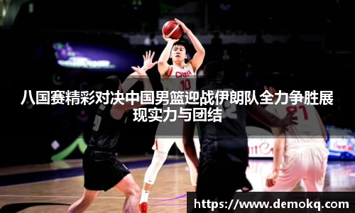 八国赛精彩对决中国男篮迎战伊朗队全力争胜展现实力与团结