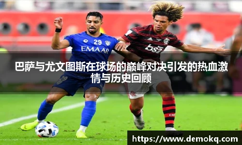 巴萨与尤文图斯在球场的巅峰对决引发的热血激情与历史回顾