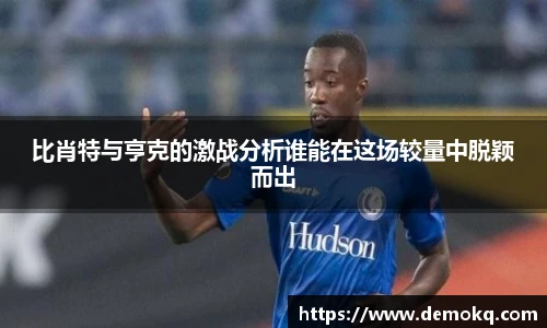 比肖特与亨克的激战分析谁能在这场较量中脱颖而出