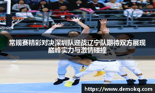常规赛精彩对决深圳队迎战辽宁队期待双方展现巅峰实力与激情碰撞
