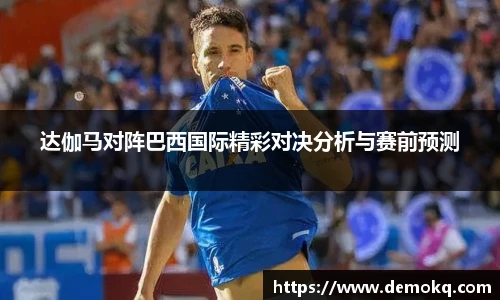 达伽马对阵巴西国际精彩对决分析与赛前预测