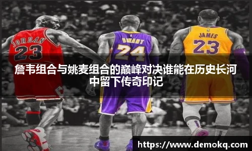 詹韦组合与姚麦组合的巅峰对决谁能在历史长河中留下传奇印记